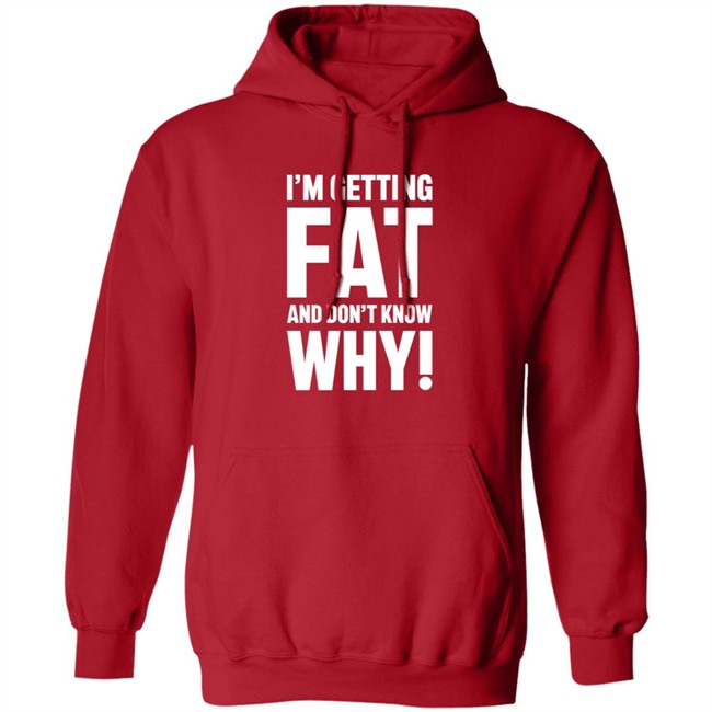 I'm Getting Fat And Don't Know Why T Shirt - The Comedy Outlet I'm Getting Fat And Don't Know Why T Shirt - The Comedy Outlet