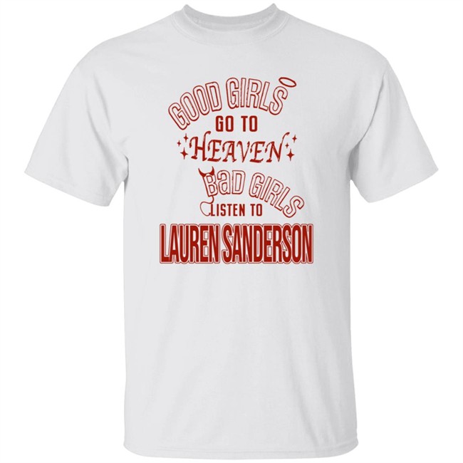 Good Girls Go To Heaven Bad Girls Listen To Lauren Sanderson Shirt