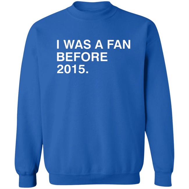 I Was A Fan Before 2015 Shirt Obvious Shirts I Was A Fan Before 2015 Shirt Obvious Shirts