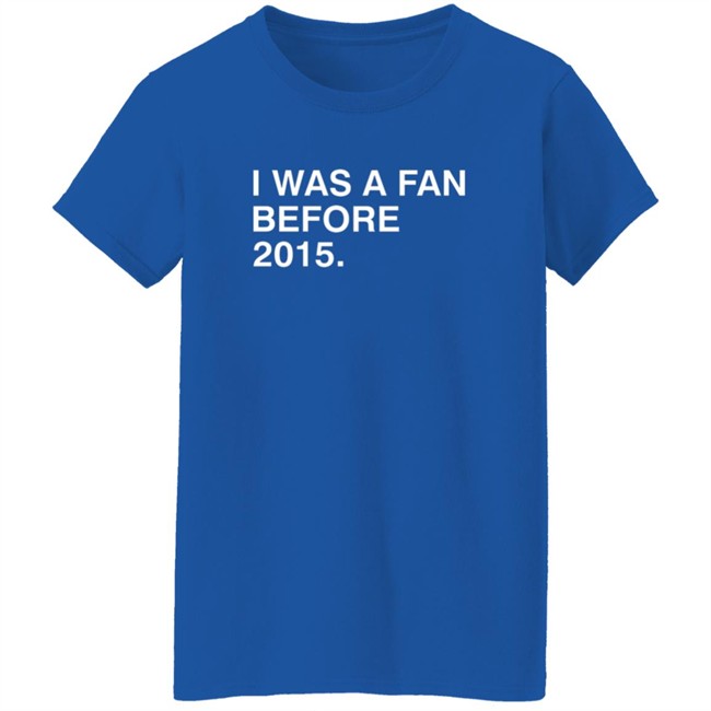 I Was A Fan Before 2015 Shirt Obvious Shirts I Was A Fan Before 2015 Shirt Obvious Shirts