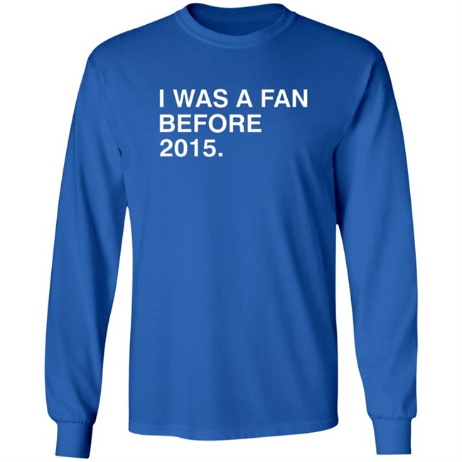 I Was A Fan Before 2015 Shirt Obvious Shirts I Was A Fan Before 2015 Shirt Obvious Shirts