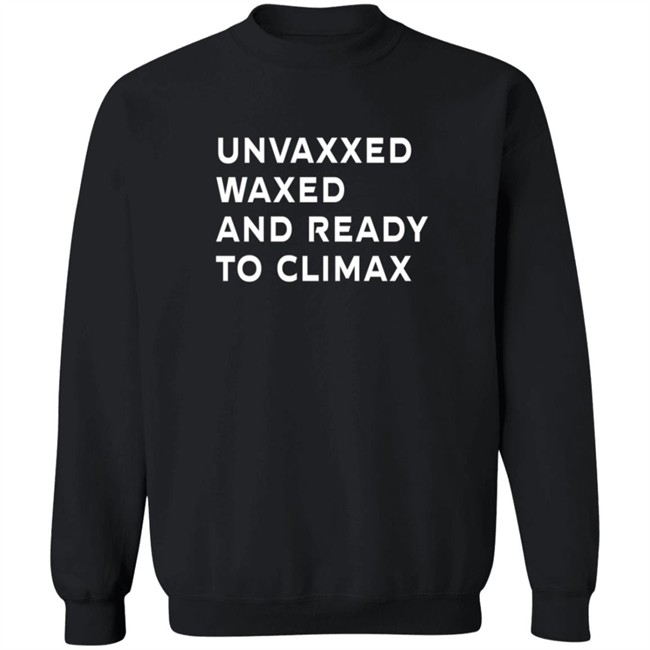 Unvaxxed Waxed And Ready To Climax T Shirt The Sage Unvaxxed Waxed And Ready To Climax T Shirt The Sage