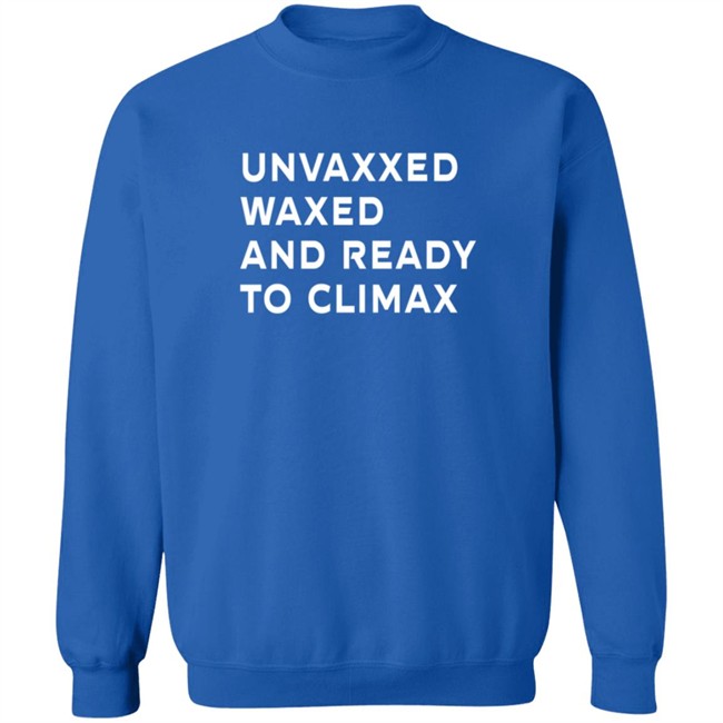 Unvaxxed Waxed And Ready To Climax T Shirt The Sage Unvaxxed Waxed And Ready To Climax T Shirt The Sage