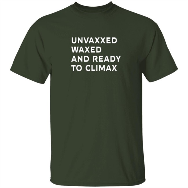 Unvaxxed Waxed And Ready To Climax T Shirt The Sage Unvaxxed Waxed And Ready To Climax T Shirt The Sage