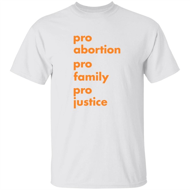 Pro Abortion Pro Family Pro Justice Shirt