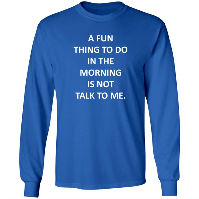 A Fun Thing To Do In The Morning Is Not Talk To Me Shirt Plantain Supernova A Fun Thing To Do In The Morning Is Not Talk To Me Shirt Plantain Supernova