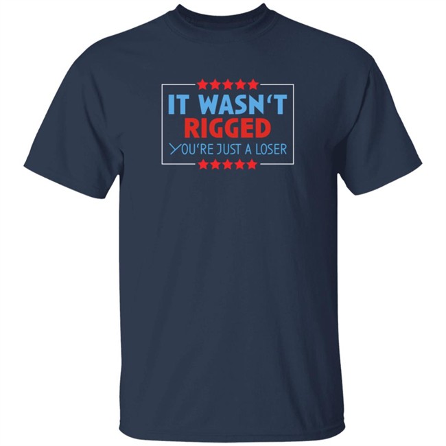 It Wasn't Rigged You're Just A Loser Shirt It Wasn't Rigged You're Just A Loser Shirt