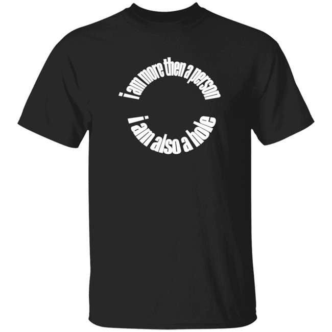 Freshie Juice Big Cartel I Am More Than A Person I Am Also A Hole T Shirt Ohdangmimi