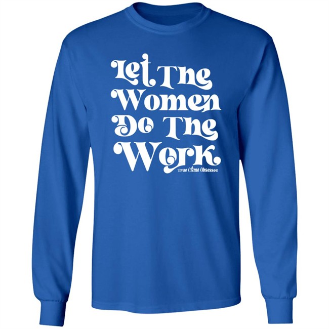 TrueCrimeObsessed Merch Let The Women Do The Work Black Shirt TrueCrimeObsessed Merch Let The Women Do The Work Black Shirt