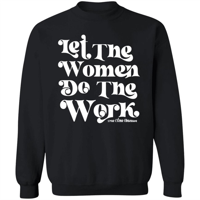 TrueCrimeObsessed Merch Let The Women Do The Work Black Shirt TrueCrimeObsessed Merch Let The Women Do The Work Black Shirt