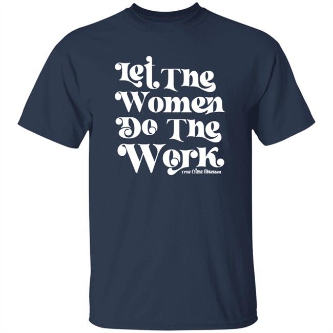 TrueCrimeObsessed Merch Let The Women Do The Work Black Shirt TrueCrimeObsessed Merch Let The Women Do The Work Black Shirt