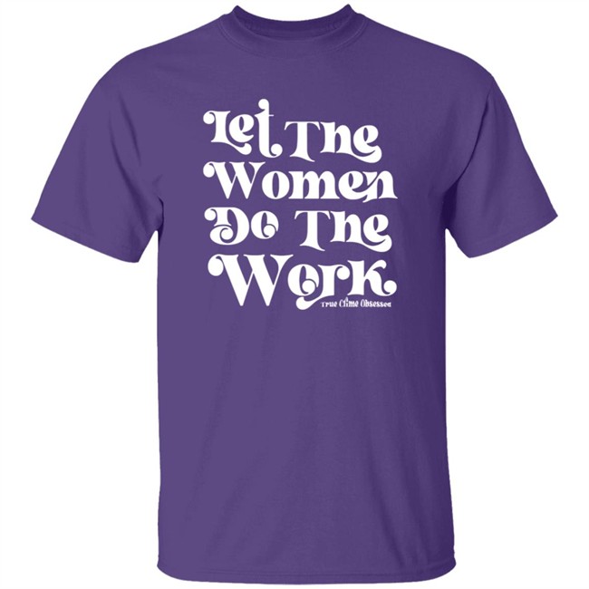 TrueCrimeObsessed Merch Let The Women Do The Work Black Shirt TrueCrimeObsessed Merch Let The Women Do The Work Black Shirt