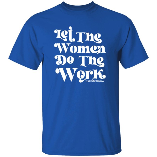 TrueCrimeObsessed Merch Let The Women Do The Work Black Shirt TrueCrimeObsessed Merch Let The Women Do The Work Black Shirt