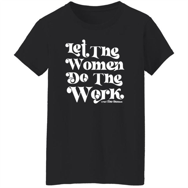 TrueCrimeObsessed Merch Let The Women Do The Work Black Shirt TrueCrimeObsessed Merch Let The Women Do The Work Black Shirt