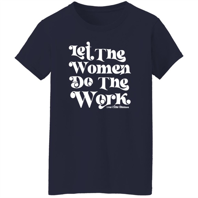 TrueCrimeObsessed Merch Let The Women Do The Work Black Shirt TrueCrimeObsessed Merch Let The Women Do The Work Black Shirt