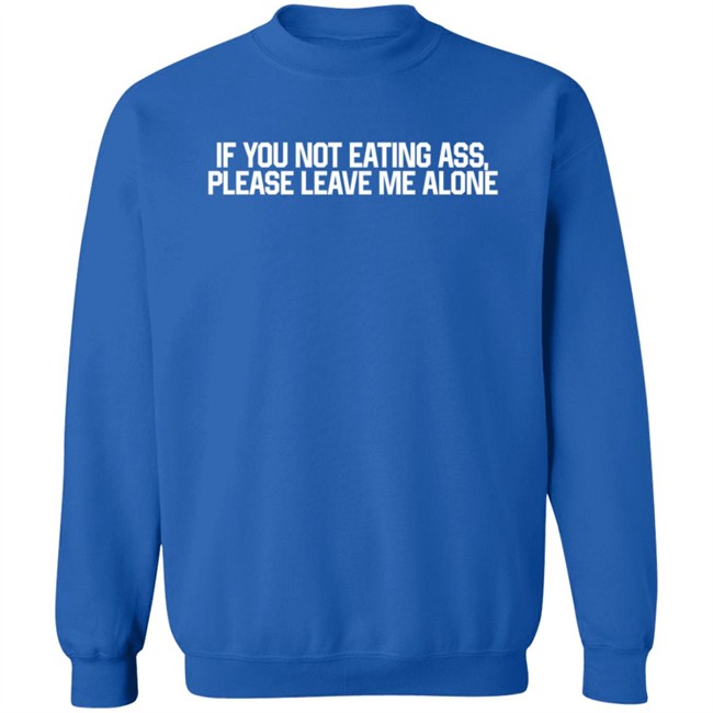 If You Not Eating Ass Please Leave Me Alone T Shirt Brenda Meeks If You Not Eating Ass Please Leave Me Alone T Shirt Brenda Meeks