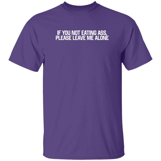 If You Not Eating Ass Please Leave Me Alone T Shirt Brenda Meeks If You Not Eating Ass Please Leave Me Alone T Shirt Brenda Meeks