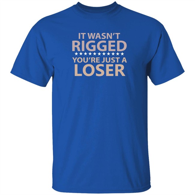 It Wasn’t Rigged You’re Just A Loser Shirt Emili Winstn It Wasn’t Rigged You’re Just A Loser Shirt Emili Winstn