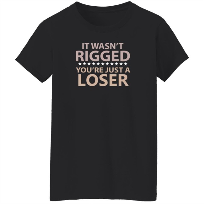 It Wasn’t Rigged You’re Just A Loser Shirt Emili Winstn It Wasn’t Rigged You’re Just A Loser Shirt Emili Winstn