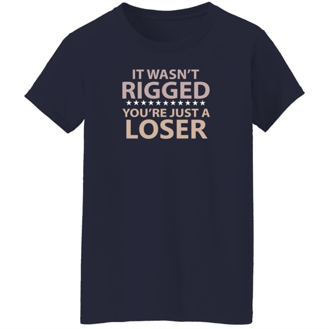 It Wasn’t Rigged You’re Just A Loser Shirt Emili Winstn It Wasn’t Rigged You’re Just A Loser Shirt Emili Winstn