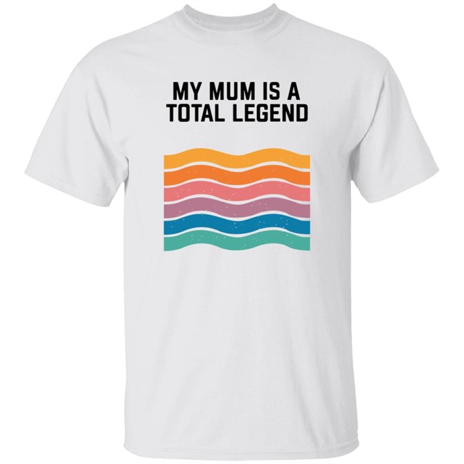 My Mum Is A Total Legend Shirt My Mum Is A Total Legend Shirt