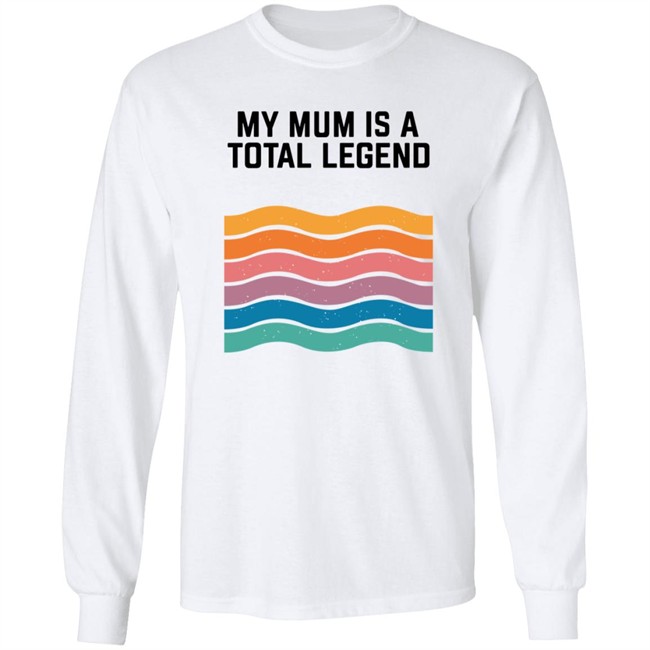My Mum Is A Total Legend Shirt My Mum Is A Total Legend Shirt