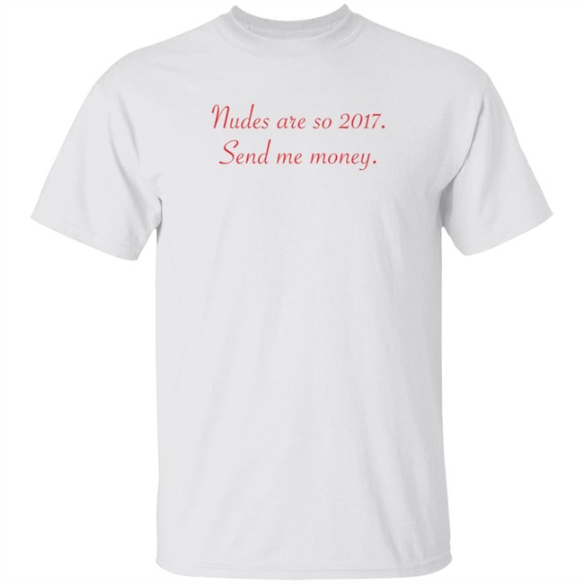 Nudes Are So 2017 Send Me Money Shirt Omar Omarioya