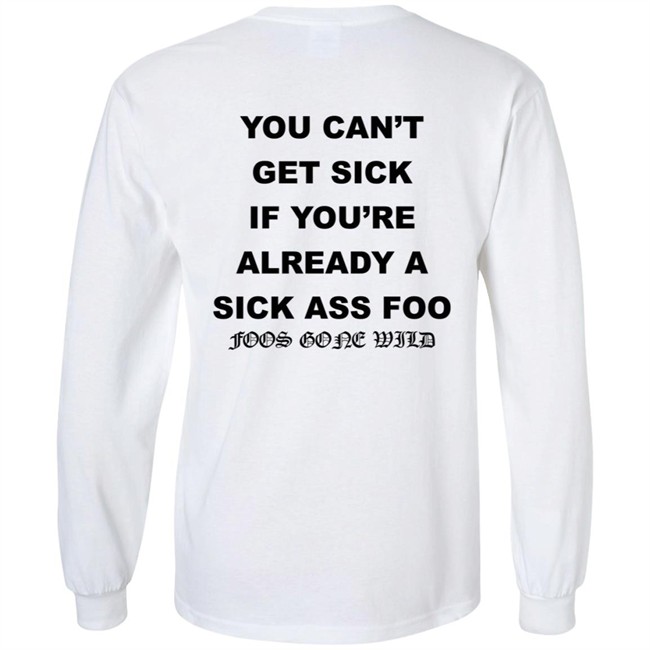 You Can't Get Sick If You're Already A Sick Ass Foo Foos Gone Wild Shirt You Can't Get Sick If You're Already A Sick Ass Foo Foos Gone Wild Shirt