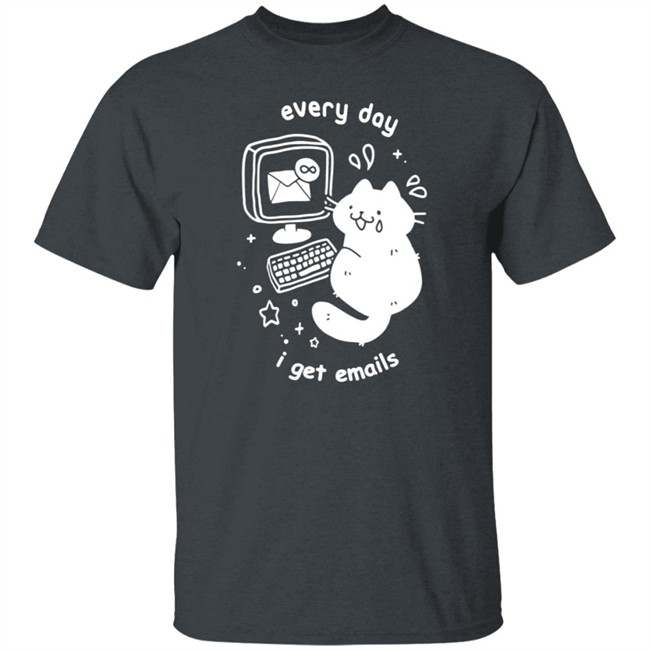 Every Day I Get Emails T Shirt Every Day I Get Emails T Shirt