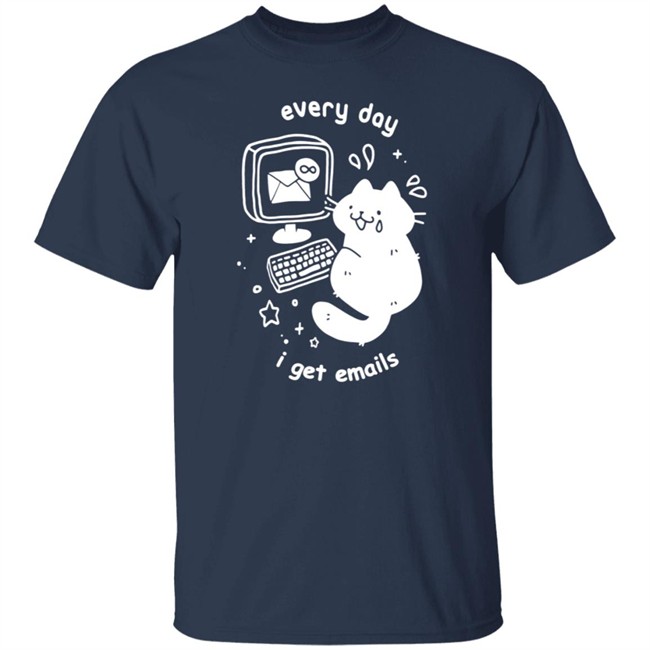 Every Day I Get Emails T Shirt Every Day I Get Emails T Shirt