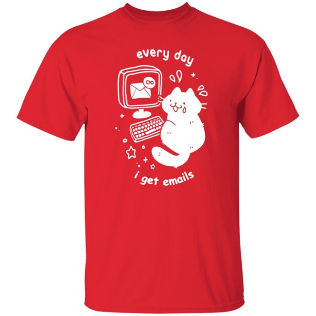 Every Day I Get Emails T Shirt Every Day I Get Emails T Shirt