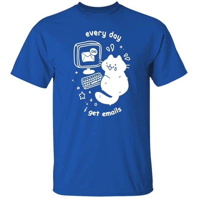 Every Day I Get Emails T Shirt Every Day I Get Emails T Shirt