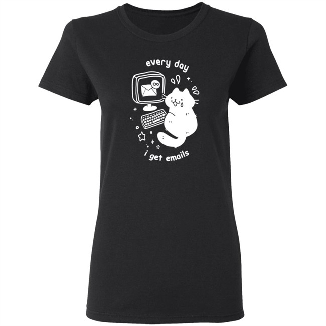 Every Day I Get Emails T Shirt Every Day I Get Emails T Shirt