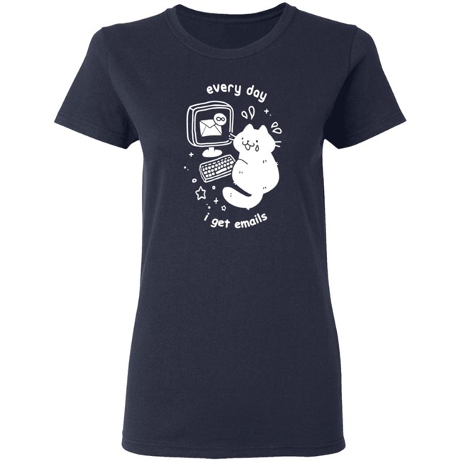 Every Day I Get Emails T Shirt Every Day I Get Emails T Shirt