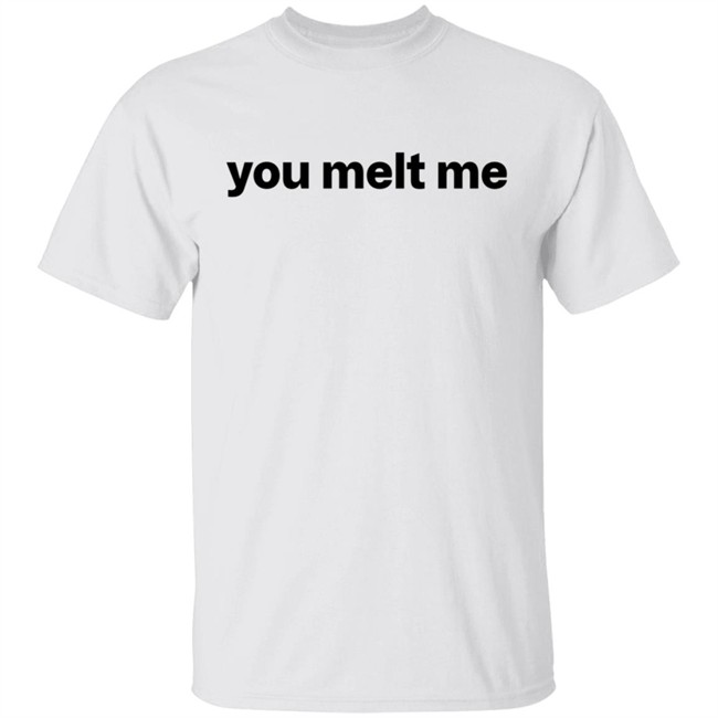 You Melt Me Sweatshirt You Melt Me Sweatshirt