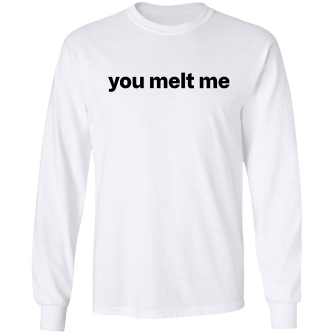 You Melt Me Sweatshirt You Melt Me Sweatshirt