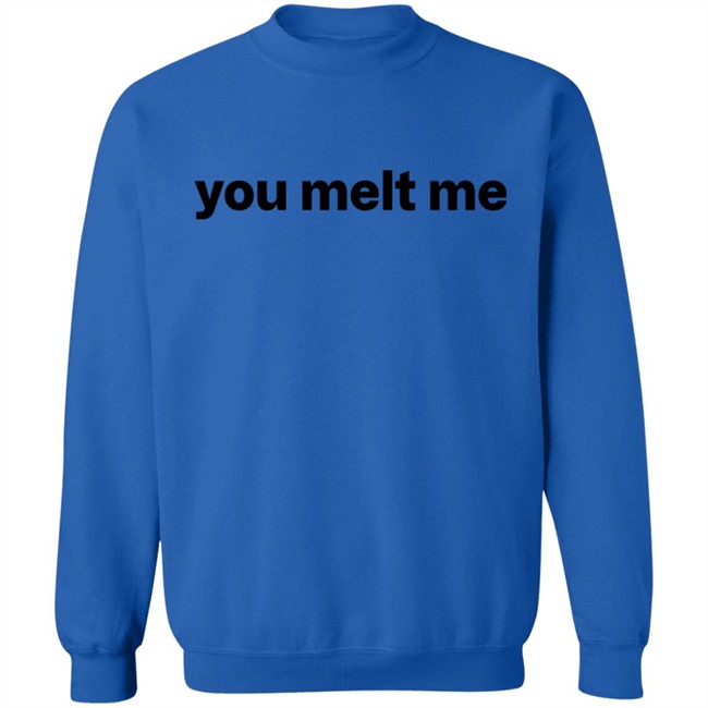 You Melt Me Sweatshirt You Melt Me Sweatshirt