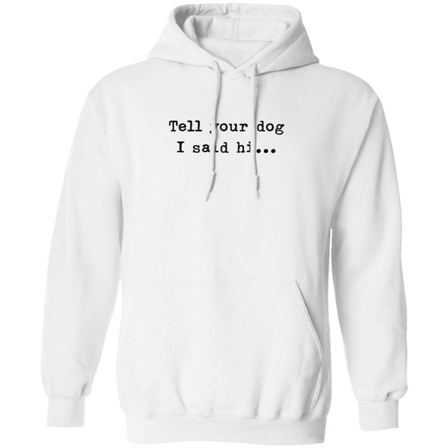 Tell your dog I said hi... Hoodie Tell your dog I said hi... Hoodie