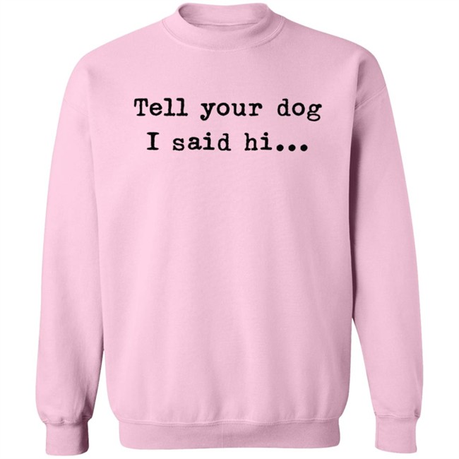 Tell your dog I said hi... Hoodie Tell your dog I said hi... Hoodie