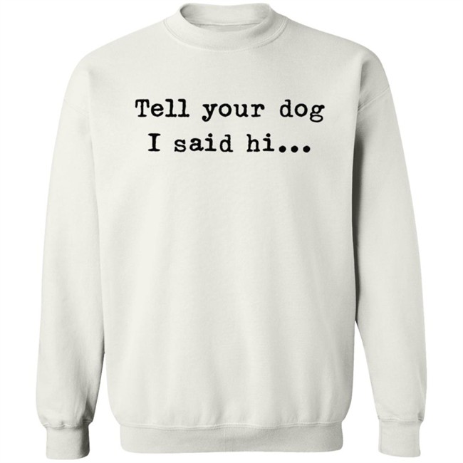 Tell your dog I said hi... Hoodie Tell your dog I said hi... Hoodie