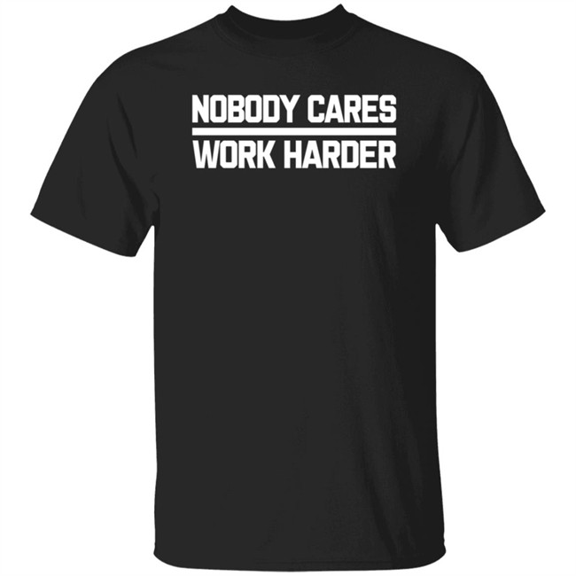 Nobody Cares Work Harder Tee Shirt