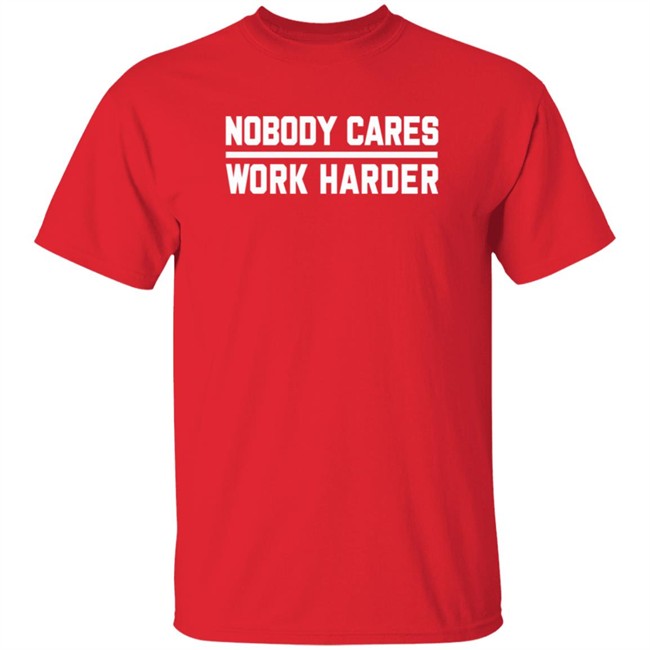 Nobody Cares Work Harder Shirt Nobody Cares Work Harder Shirt