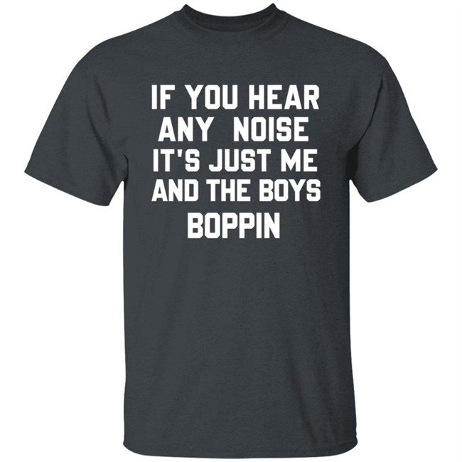 If You Hear Any Noise Just Me and The Boys Boppin T Shirt If You Hear Any Noise Just Me and The Boys Boppin T Shirt