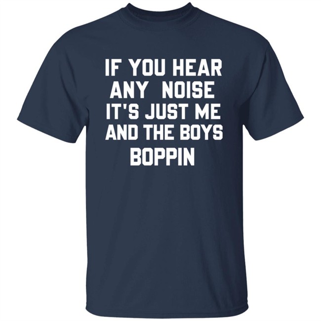 If You Hear Any Noise Just Me and The Boys Boppin T Shirt If You Hear Any Noise Just Me and The Boys Boppin T Shirt