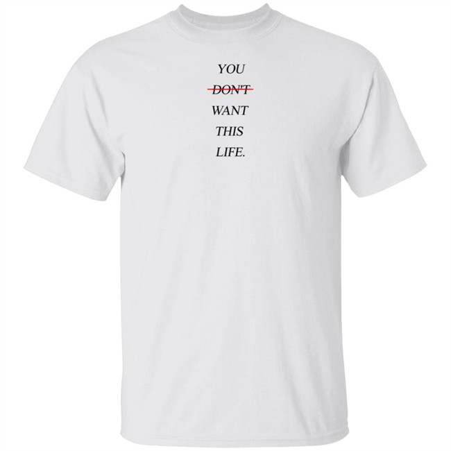 You Dont Want This Life Tee Shirt You Dont Want This Life Tee Shirt
