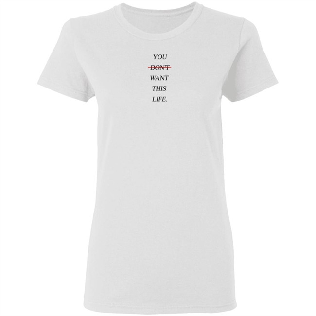 You Dont Want This Life Tee Shirt You Dont Want This Life Tee Shirt