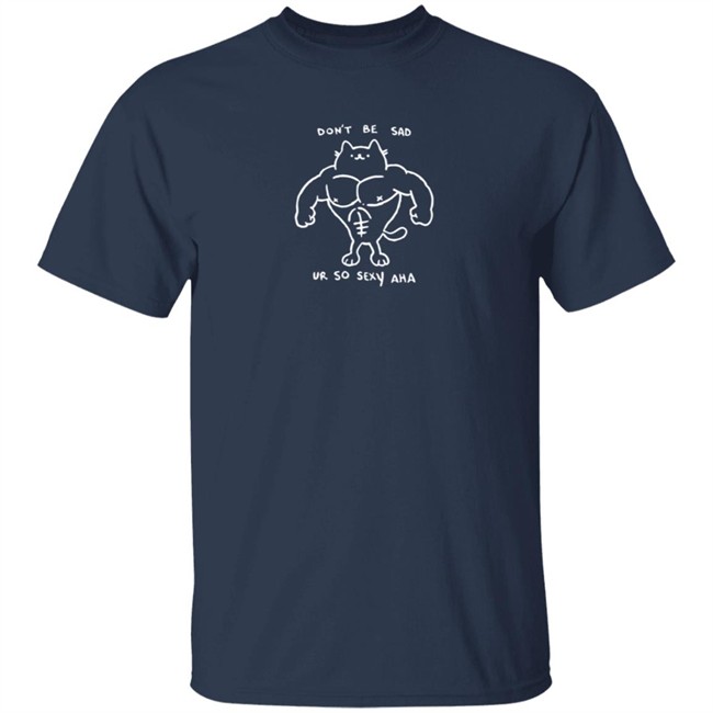 Don't Be Sad Ur So Sexy Haha Shirt Don't Be Sad Ur So Sexy Haha Shirt