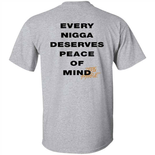 Zero Fatigue Merch Every Nigga Deserves Peace Of Mind Shirt Zero Fatigue Merch Every Nigga Deserves Peace Of Mind Shirt