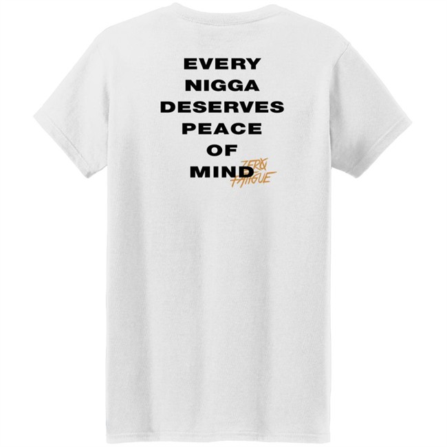 Zero Fatigue Merch Every Nigga Deserves Peace Of Mind Shirt Zero Fatigue Merch Every Nigga Deserves Peace Of Mind Shirt