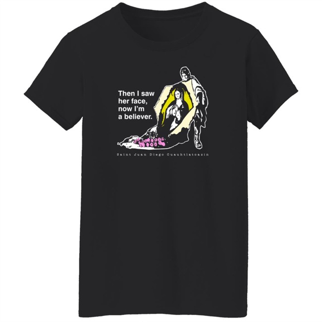 Then I Saw Her Face Now I'm A Believer Shirts St. Juan Diego T Shirt Then I Saw Her Face Now I'm A Believer Shirts St. Juan Diego T Shirt